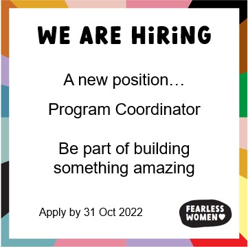 We are hiring. A new position - Program Coordinator. Be part of something amazing at Fearless Women. Apply by 31 October 2022.